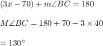 (3x-70)+m\angle BC=180\\\\M\angle BC=180+70-3\times 40\\\\=130\textdegree