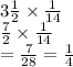 3\frac{1}{2}  \times  \frac{1}{14}  \\  \frac{7}{2}  \times  \frac{1}{14}   \\ =  \frac{7}{28}  =  \frac{1}{4}