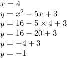 x = 4 \\ y =  {x}^{2}  - 5x + 3 \\ y = 16  - 5 \times 4 + 3 \\ y = 16 - 20 + 3 \\ y =  - 4 + 3 \\ y =  - 1