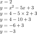 x = 2 \\ y =  {x}^{2}  - 5x + 3 \\ y = 4 - 5 \times 2 + 3 \\ y = 4 - 10 + 3 \\ y =  - 6 + 3 \\ y =  - 3
