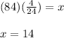 (84)(\frac{4}{24})=x\\\\x=14