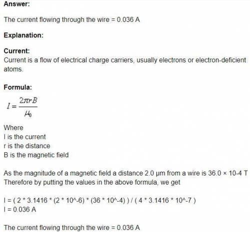 The magnitude of a magnetic field a distance 2.0 µm from a wire is 36.0 × 10-4 T How much current is