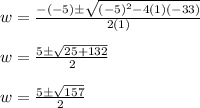 w = \frac {- (- 5) \pm \sqrt {(- 5) ^ 2-4 (1) (- 33)}} {2 (1)}\\\\w = \frac {5 \pm \sqrt {25 + 132}} {2}}\\\\w = \frac {5 \pm \sqrt {157}} {2}}