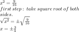 {x}^{2}  =  \frac{9}{16}  \\ first \: step :  \: take \: square \: root \: of \: both \\ sides. \\  \sqrt{ {x}^{2} }  =  \pm  \sqrt{\frac{9}{16} }  \\ x =  \pm \frac{3}{4}  \\