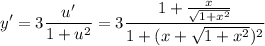 \displaystyle y'=3\frac{u'}{1+u^2}=3\frac{1+\frac{x}{\sqrt{1+x^2}}}{1+(x+\sqrt{1+x^2})^2}