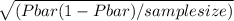 \sqrt{( Pbar( 1-Pbar ) / sample size)}