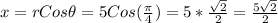 x=rCos\theta=5Cos(\frac{\pi}{4})=5*\frac{\sqrt{2}}{2}=\frac{5\sqrt{2}}{2}