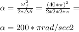 \alpha =\frac{\omega_{f}^{2} }{2*\Delta\theta} = \frac{(40*\pi)^{2} }{2*2*2*\pi } =\\ \\ \alpha = 200*\pi rad/sec2