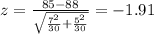 z=\frac{85-88}{\sqrt{\frac{7^2}{30}+\frac{5^2}{30}}}}=-1.91