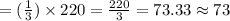= (\frac{1}{3} ) \times 220 = \frac{220}{3}  = 73.33 \approx 73