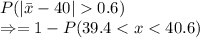 P(|\bar{x}-40|  0.6)\\\Rightarrow = 1-P(39.4