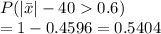 P(|\bar{x}|-40  0.6)\\= 1-0.4596=0.5404