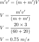m'v'=(m+m')V\\\\V=\dfrac{m'v'}{(m+m')}\\\\V=\dfrac{20\times 3}{(60+20)}\\\\V=0.75\ m/s