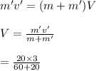 m'v' = (m + m')V\\\\V = \frac{m'v' }{m + m'} \\\\= \frac{20 \times 3}{60 + 20}