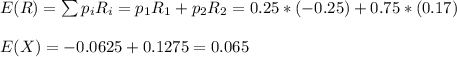 E(R)=\sum p_iR_i=p_1R_1+p_2R_2=0.25*(-0.25)+0.75*(0.17)\\\\ E(X)=-0.0625+0.1275=0.065