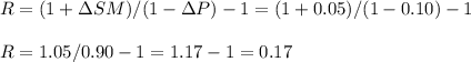 R=(1+\Delta SM)/(1-\Delta P)-1=(1+0.05)/(1-0.10)-1\\\\R=1.05/0.90-1=1.17-1=0.17