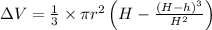 \Delta V = \frac{1}{3}\times \pi r^{2} \left ( H - \frac{\left (H-h  \right )^{3}}{H^{2}} \right )