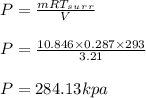 P = \frac{mRT_s_u_r_r}{V} \\\\P=\frac{10.846\times0.287\times293}{3.21} \\\\P= 284.13kpa