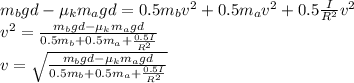 m_{b} gd - \mu_{k} m_{a}gd = 0.5m_{b} v^{2} + 0.5m_{a} v^{2} + 0.5\frac{I}{R^{2} } v^{2}\\v^{2} = \frac{m_{b} gd - \mu_{k} m_{a}gd}{0.5m_{b} +0.5m_{a} + \frac{0.5I}{R^{2} } } \\v = \sqrt{\frac{m_{b} gd - \mu_{k} m_{a}gd}{0.5m_{b} +0.5m_{a} + \frac{0.5I}{R^{2} } } }