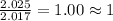 \frac{2.025}{2.017}=1.00\approx 1