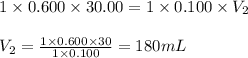 1\times 0.600\times 30.00=1\times 0.100\times V_2\\\\V_2=\frac{1\times 0.600\times 30}{1\times 0.100}=180mL
