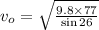 v_{o} = \sqrt{\frac{9.8 \times 77}{\sin 26} }