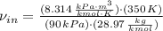 \nu_{in} = \frac{(8.314\,\frac{kPa\cdot m^{3}}{kmol\cdot K} )\cdot (350\,K)}{(90\,kPa)\cdot (28.97\,\frac{kg}{kmol} )}
