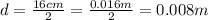 d=\frac{16cm}{2} =\frac{0.016m}{2}=0.008m