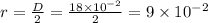r = \frac{D}{2} = \frac{18 \times 10^{-2}  }{2}  = 9 \times 10^{-2}