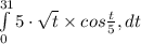 \int\limits^{31}_0 {5 \cdot\sqrt{t} } \times cos \frac{t}{5} , dt