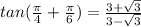 tan(\frac{\pi}{4} +\frac{\pi}{6} )=\frac{3+\sqrt{3} }{3-\sqrt{3} }