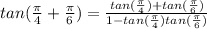 tan(\frac{\pi}{4}+\frac{\pi}{6})=\frac{tan(\frac{\pi}{4})+tan(\frac{\pi}{6})  }{1-tan(\frac{\pi}{4})tan(\frac{\pi}{6})  }