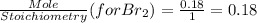 \frac{Mole}{Stoichiometry} (for Br_{2} ) = \frac{0.18}{1}  = 0.18