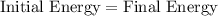 \text{Initial Energy}=\text{Final Energy}