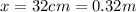 x = 32cm = 0.32m