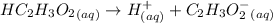 HC_2H_3O_2_{(aq)}\rightarrow H^+_{(aq)}+C_2H_3O_2^-_{(aq)}