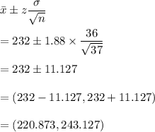 \bar{x}\pm z\dfrac{\sigma}{\sqrt{n}}\\\\=232\pm 1.88\times \dfrac{36}{\sqrt{37}}\\\\=232\pm 11.127\\\\=(232-11.127,232+11.127)\\\\=(220.873,243.127)