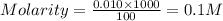 Molarity=\frac{0.010\times 1000}{100}=0.1M