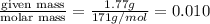 \frac{\text {given mass}}{\text {molar mass}}=\frac{1.77g}{171g/mol}=0.010
