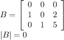 B=\left[\begin{array}{ccc}0&0&0\\1&0&2\\0&1&5\end{array}\right]\\|B|=0