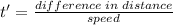 t'=\frac{difference\;in\;distance}{speed}