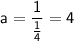 \mathsf{a = \dfrac{1}{\frac{1}{4}} = 4}