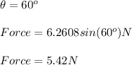 \theta=60^{o}\\\\Force = 6.2608 sin(60^{o}) N\\\\Force = 5.42 N