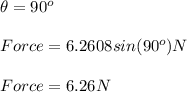 \theta=90^{o}\\\\Force = 6.2608 sin(90^{o}) N\\\\Force = 6.26 N