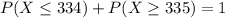 P(X \leq 334) + P(X \geq 335) = 1