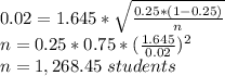 0.02 = 1.645*\sqrt{\frac{0.25*(1-0.25)}{n} }\\n=0.25*0.75*(\frac{1.645}{0.02})^2 \\n=1,268.45\ students