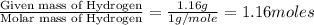 \frac{\text{Given mass of Hydrogen}}{\text{Molar mass of Hydrogen}}=\frac{1.16g}{1g/mole}=1.16moles