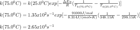 k(75.0^0C)=k(25.0^0C)exp[-\frac{\Delta Ea}{R}(\frac{1}{T_{k(75.0^0C)}}-\frac{1}{T_{k(25.0^0C)}} )]\\\\k(75.0^0C)=1.35x10^2s^{-1}exp[-\frac{91000J/mol}{8.314J/(mol*K)}(\frac{1}{348.15K}-\frac{1}{298.15K} )]\\\\k(75.0^0C)=2.65 x 10^4 s^{-1}