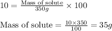 10=\frac{\text{Mass of solute}}{350g}\times 100\\\\\text{Mass of solute}=\frac{10\times 350}{100}=35g