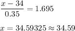 \displaystyle\frac{x - 34}{0.35} = 1.695\\\\x = 34.59325\approx 34.59